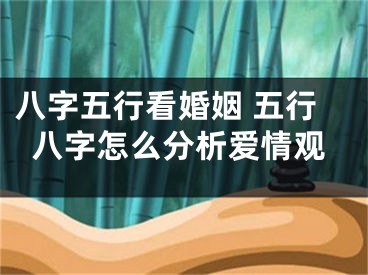 八字五行看婚姻 五行八字怎么分析爱情观