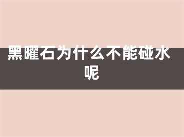 黑曜石为什么不能碰水呢