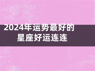 2024年运势最好的星座好运连连 