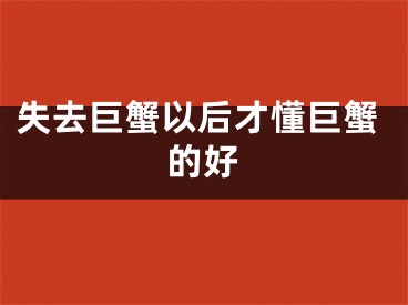 失去巨蟹以后才懂巨蟹的好