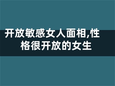 开放敏感女人面相,性格很开放的女生