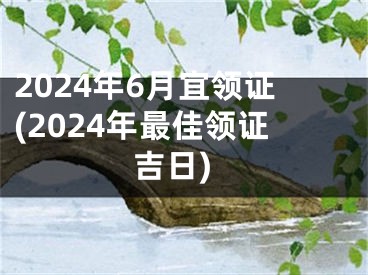 2024年6月宜领证(2024年最佳领证吉日)