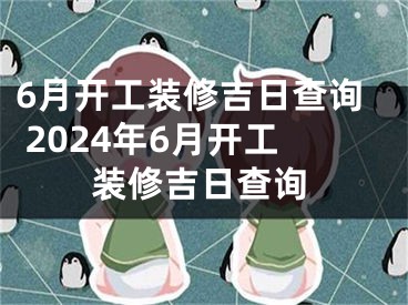 6月开工装修吉日查询 2024年6月开工装修吉日查询