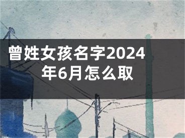 曾姓女孩名字2024年6月怎么取