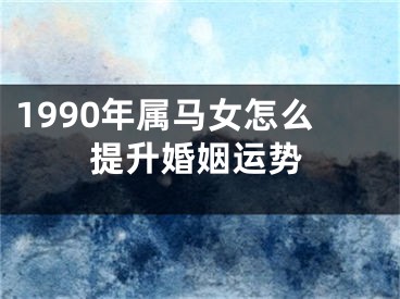 1990年属马女怎么提升婚姻运势
