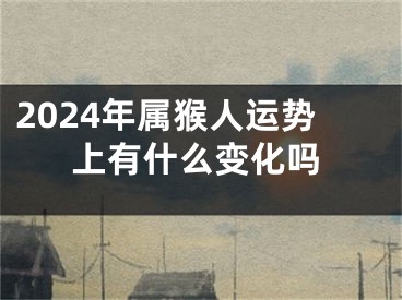 2024年属猴人运势上有什么变化吗