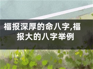 福报深厚的命八字,福报大的八字举例