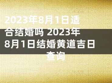 2023年8月1日适合结婚吗 2023年8月1日结婚黄道吉日查询