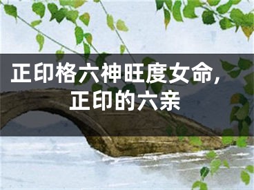 正印格六神旺度女命,正印的六亲