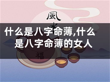 什么是八字命薄,什么是八字命薄的女人