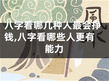八字看哪几种人最会挣钱,八字看哪些人更有能力