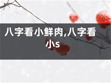 八字看小鲜肉,八字看小s