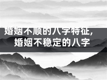 婚姻不顺的八字特征,婚姻不稳定的八字