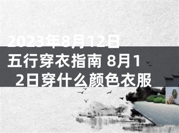 2023年8月12日五行穿衣指南 8月12日穿什么颜色衣服