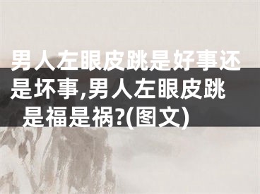 男人左眼皮跳是好事还是坏事,男人左眼皮跳是福是祸?(图文)