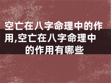 空亡在八字命理中的作用,空亡在八字命理中的作用有哪些