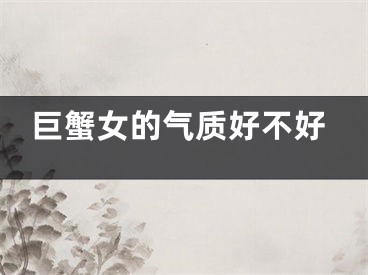 巨蟹女的气质好不好