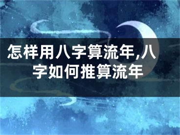 怎样用八字算流年,八字如何推算流年