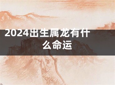 2024出生属龙有什么命运