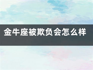 金牛座被欺负会怎么样