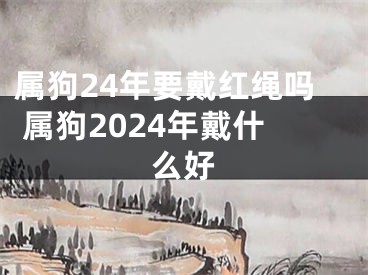 属狗24年要戴红绳吗 属狗2024年戴什么好