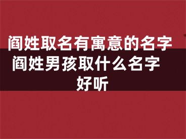 阎姓取名有寓意的名字 阎姓男孩取什么名字好听