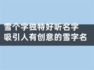 雪个字独特好听名字 吸引人有创意的雪字名