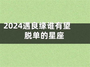2024遇良缘谁有望脱单的星座