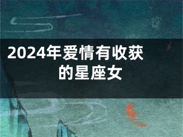 2024年爱情有收获的星座女