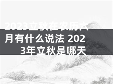 2023立秋在农历六月有什么说法 2023年立秋是哪天