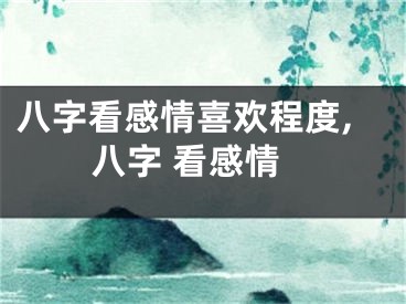 八字看感情喜欢程度,八字 看感情