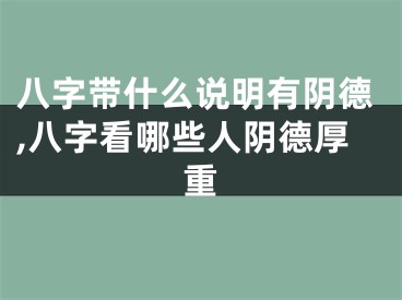 八字带什么说明有阴德,八字看哪些人阴德厚重