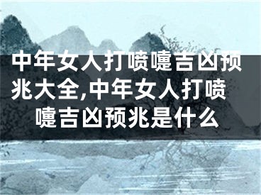中年女人打喷嚏吉凶预兆大全,中年女人打喷嚏吉凶预兆是什么