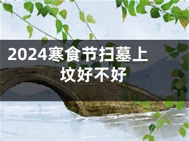 2024寒食节扫墓上坟好不好