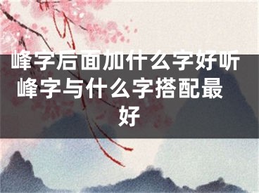 峰字后面加什么字好听 峰字与什么字搭配最好