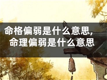 命格偏弱是什么意思,命理偏弱是什么意思