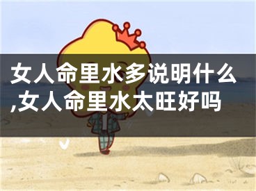 女人命里水多说明什么,女人命里水太旺好吗