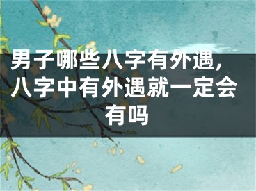 男子哪些八字有外遇,八字中有外遇就一定会有吗
