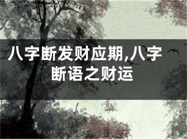 八字断发财应期,八字断语之财运