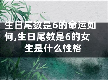 生日尾数是6的命运如何,生日尾数是6的女生是什么性格