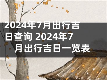 2024年7月出行吉日查询 2024年7月出行吉日一览表
