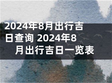 2024年8月出行吉日查询 2024年8月出行吉日一览表