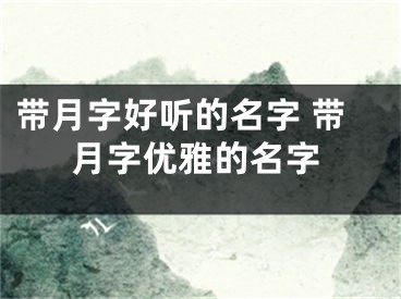 带月字好听的名字 带月字优雅的名字