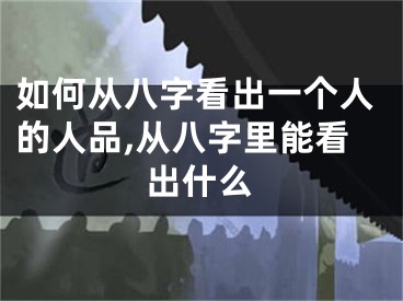 如何从八字看出一个人的人品,从八字里能看出什么