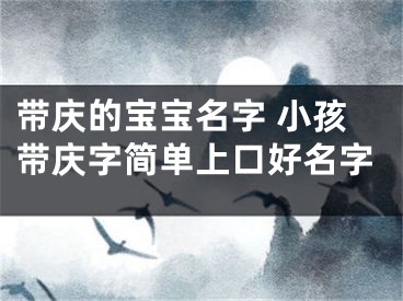 带庆的宝宝名字 小孩带庆字简单上口好名字