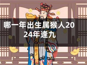 哪一年出生属猴人2024年逢九