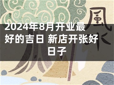 2024年8月开业最好的吉日 新店开张好日子