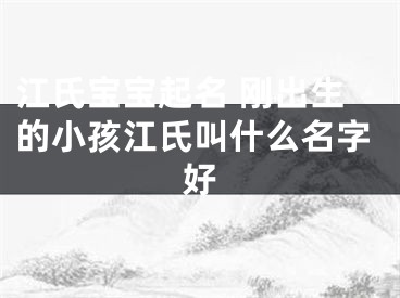 江氏宝宝起名 刚出生的小孩江氏叫什么名字好