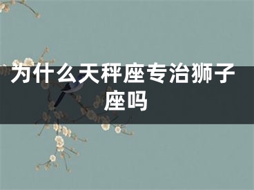 为什么天秤座专治狮子座吗