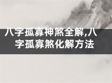 八字孤寡神煞全解,八字孤寡煞化解方法